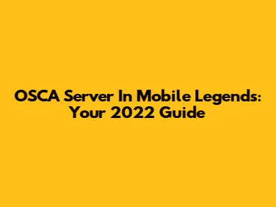 OSCA Server In Mobile Legends: Your 2022 Guide