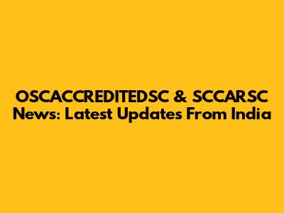 OSCACCREDITEDSC & SCCARSC News: Latest Updates From India
