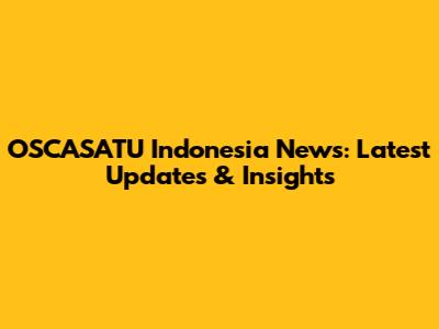 OSCASATU Indonesia News: Latest Updates & Insights