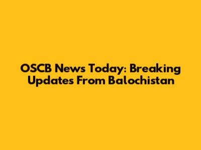 OSCB News Today: Breaking Updates From Balochistan
