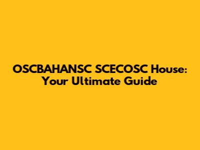 OSCBAHANSC SCECOSC House: Your Ultimate Guide