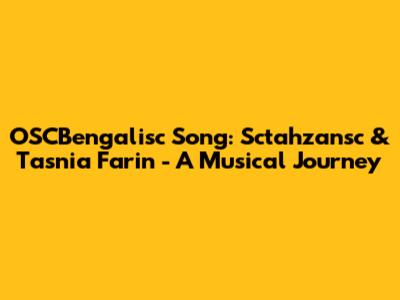 OSCBengalisc Song: Sctahzansc & Tasnia Farin - A Musical Journey