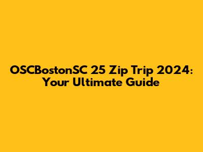 OSCBostonSC 25 Zip Trip 2024: Your Ultimate Guide
