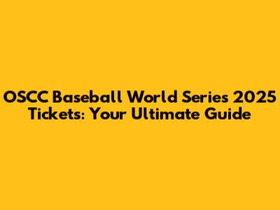 OSCC Baseball World Series 2025 Tickets: Your Ultimate Guide