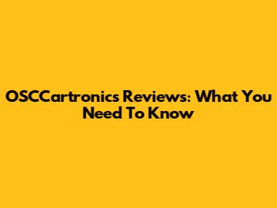 OSCCartronics Reviews: What You Need To Know