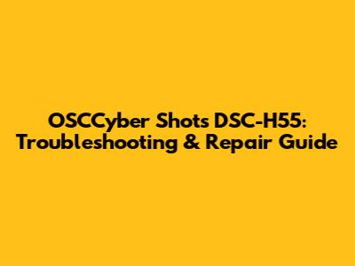 OSCCyber Shots DSC-H55: Troubleshooting & Repair Guide