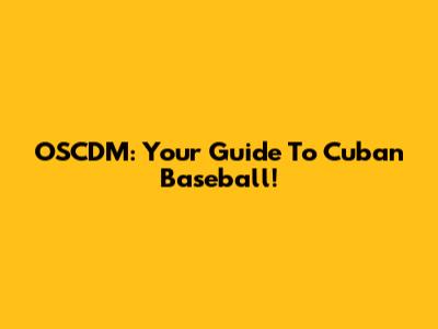 OSCDM: Your Guide To Cuban Baseball!