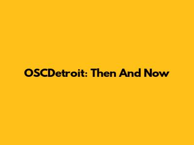 OSCDetroit: Then And Now