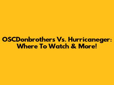 OSCDonbrothers Vs. Hurricaneger: Where To Watch & More!