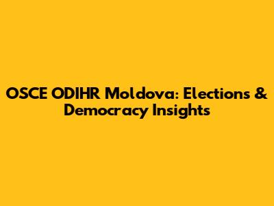 OSCE ODIHR Moldova: Elections & Democracy Insights