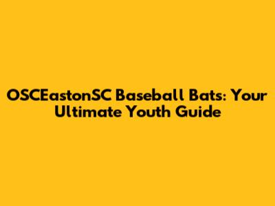 OSCEastonSC Baseball Bats: Your Ultimate Youth Guide