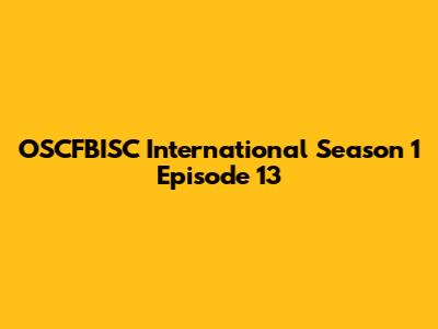 OSCFBISC International Season 1 Episode 13