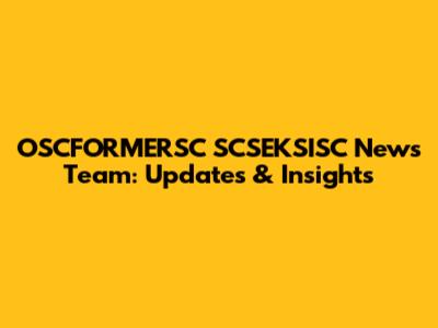 OSCFORMERSC SCSEKSISC News Team: Updates & Insights