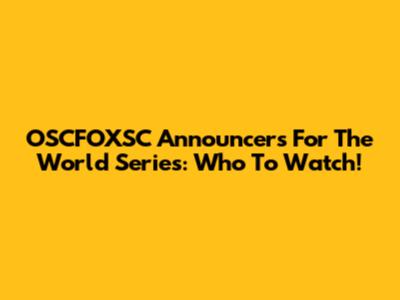 OSCFOXSC Announcers For The World Series: Who To Watch!