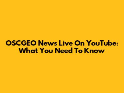 OSCGEO News Live On YouTube: What You Need To Know
