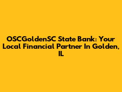 OSCGoldenSC State Bank: Your Local Financial Partner In Golden, IL