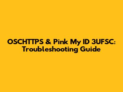 OSCHTTPS & Pink My ID 3UFSC: Troubleshooting Guide