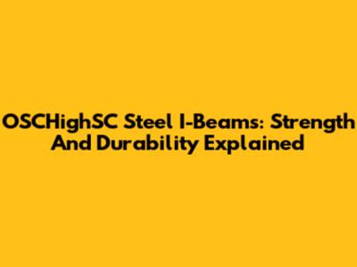 OSCHighSC Steel I-Beams: Strength And Durability Explained