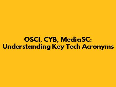 OSCI, CYB, MediaSC: Understanding Key Tech Acronyms