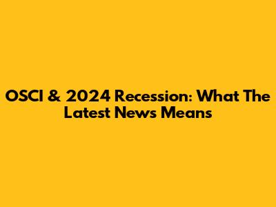 OSCI & 2024 Recession: What The Latest News Means