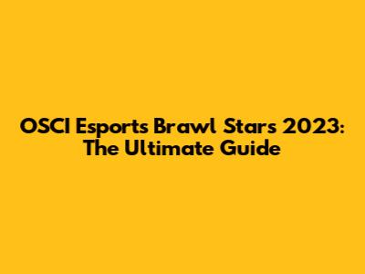 OSCI Esports Brawl Stars 2023: The Ultimate Guide