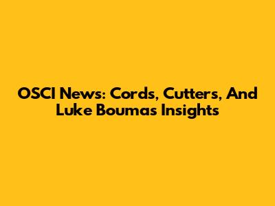OSCI News: Cords, Cutters, And Luke Bouma's Insights