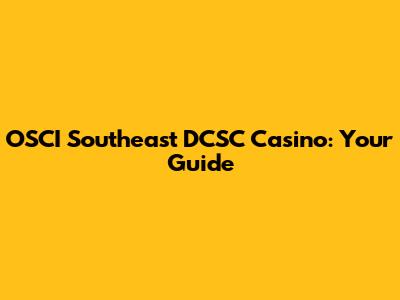 OSCI Southeast DCSC Casino: Your Guide