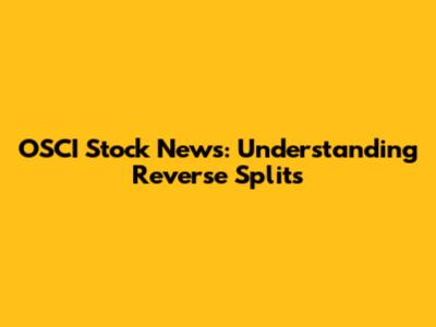 OSCI Stock News: Understanding Reverse Splits