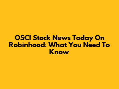 OSCI Stock News Today On Robinhood: What You Need To Know