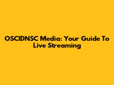 OSCIDNSC Media: Your Guide To Live Streaming