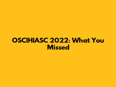OSCIHIASC 2022: What You Missed