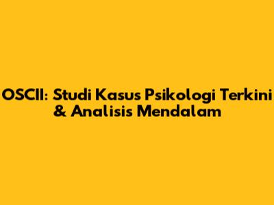 OSCII: Studi Kasus Psikologi Terkini & Analisis Mendalam