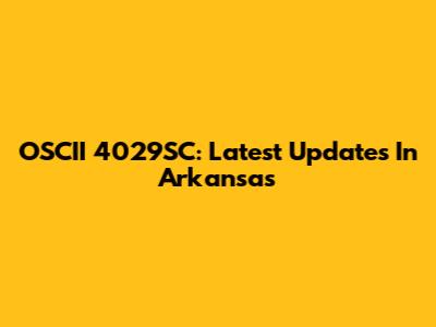 OSCII 4029SC: Latest Updates In Arkansas