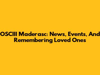 OSCIII Maderasc: News, Events, And Remembering Loved Ones