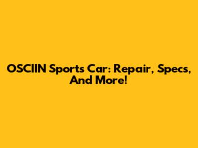 OSCIIN Sports Car: Repair, Specs, And More!
