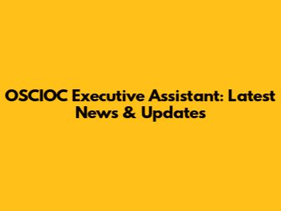 OSCIOC Executive Assistant: Latest News & Updates