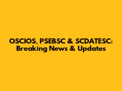 OSCIOS, PSEBSC & SCDATESC: Breaking News & Updates