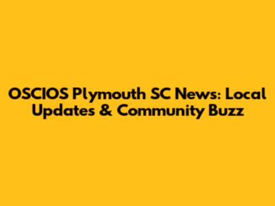 OSCIOS Plymouth SC News: Local Updates & Community Buzz