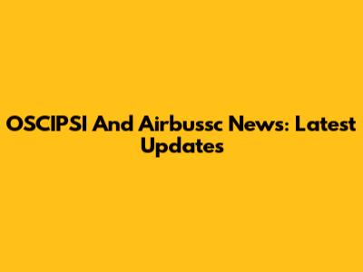 OSCIPSI And Airbussc News: Latest Updates