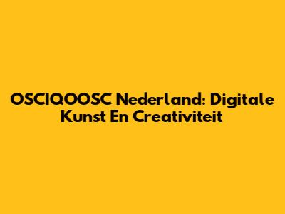OSCIQOOSC Nederland: Digitale Kunst En Creativiteit
