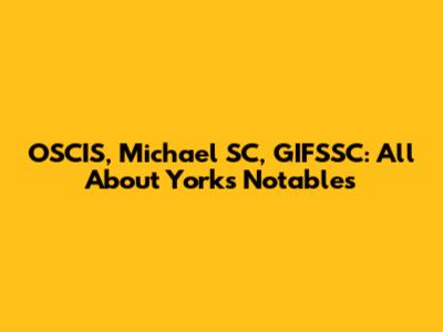 OSCIS, Michael SC, GIFSSC: All About York's Notables