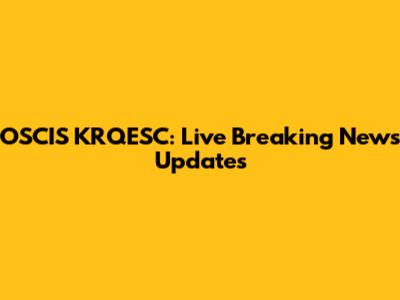 OSCIS KRQESC: Live Breaking News Updates
