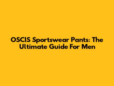 OSCIS Sportswear Pants: The Ultimate Guide For Men