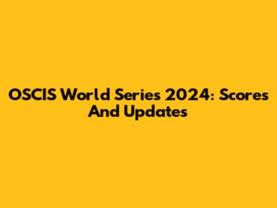 OSCIS World Series 2024: Scores And Updates