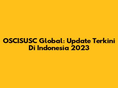 OSCISUSC Global: Update Terkini Di Indonesia 2023