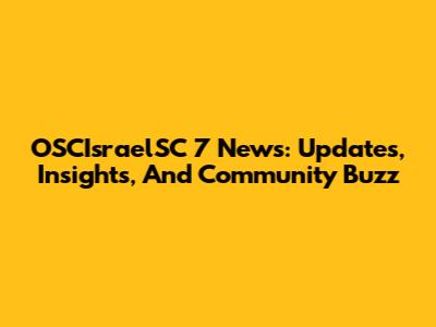 OSCIsraelSC 7 News: Updates, Insights, And Community Buzz