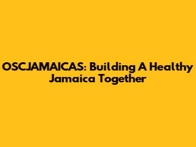 OSCJAMAICAS: Building A Healthy Jamaica Together
