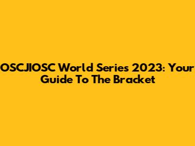 OSCJIOSC World Series 2023: Your Guide To The Bracket