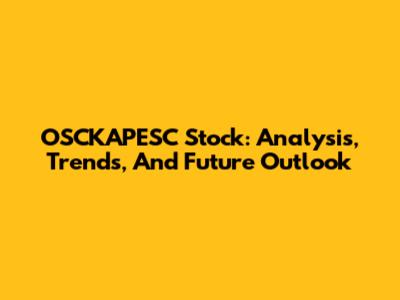 OSCKAPESC Stock: Analysis, Trends, And Future Outlook