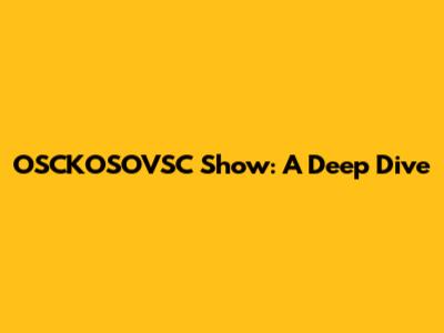 OSCKOSOVSC Show: A Deep Dive